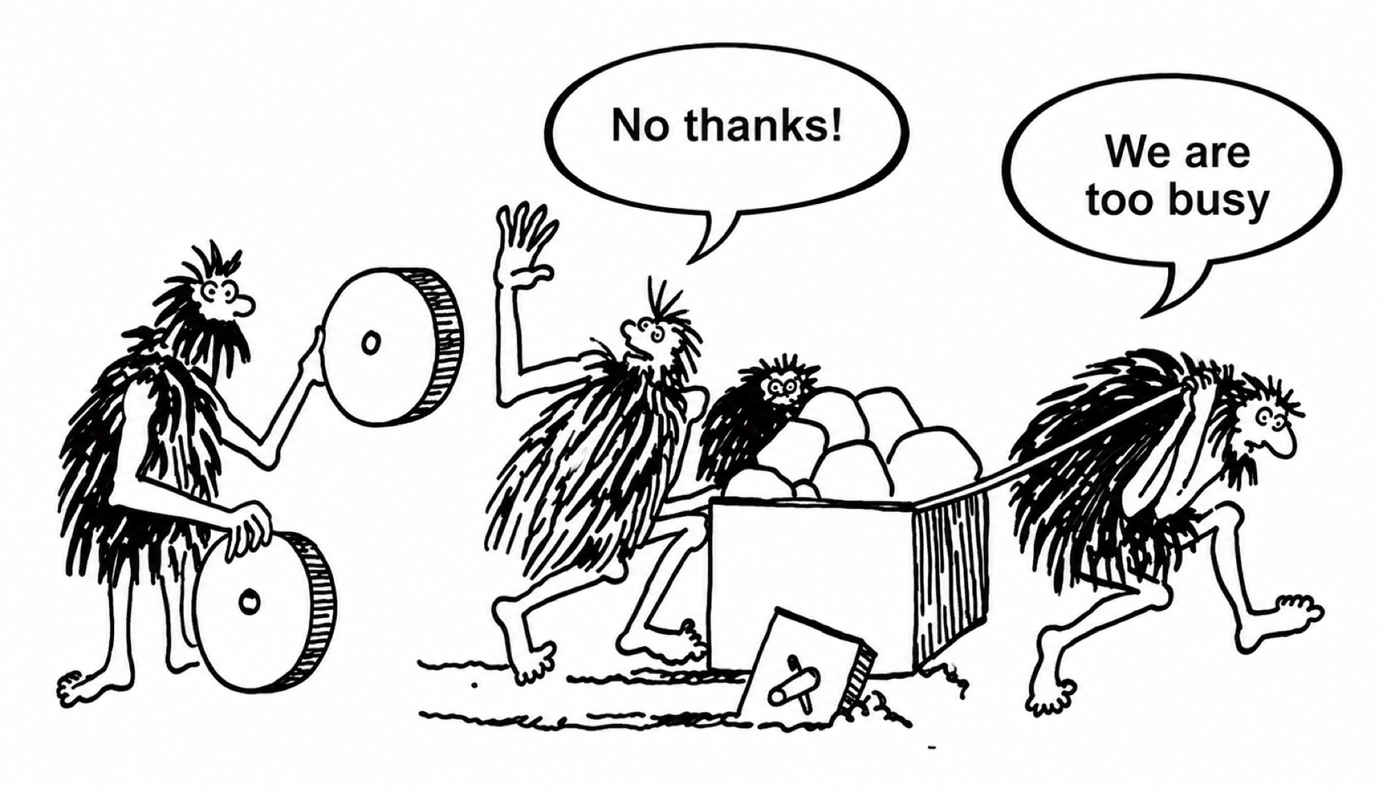 Cartoon cavemen hauling a cart with square wheels wave off another caveman offering round wheels, saying they are too busy.